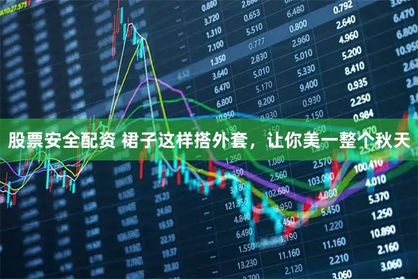 股票安全配资 裙子这样搭外套，让你美一整个秋天