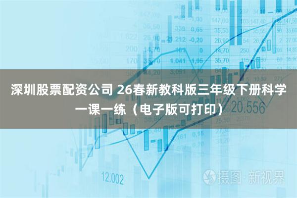 深圳股票配资公司 26春新教科版三年级下册科学一课一练（电子版可打印）