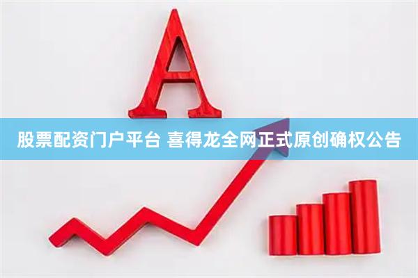 股票配资门户平台 喜得龙全网正式原创确权公告