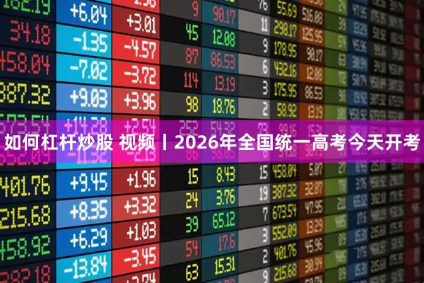 如何杠杆炒股 视频丨2026年全国统一高考今天开考