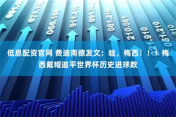 低息配资官网 费迪南德发文：哇，梅西！！！梅西戴帽追平世界杯历史进球数